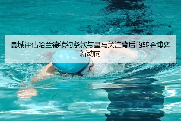 曼城评估哈兰德续约条款与皇马关注背后的转会博弈新动向