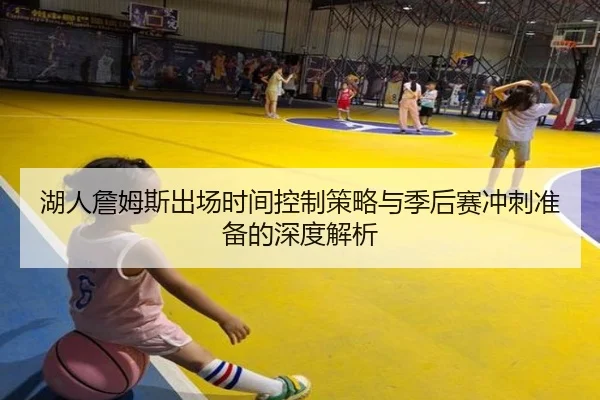 湖人詹姆斯出场时间控制策略与季后赛冲刺准备的深度解析