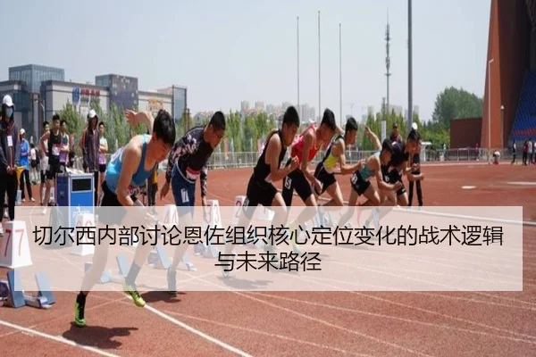 切尔西内部讨论恩佐组织核心定位变化的战术逻辑与未来路径