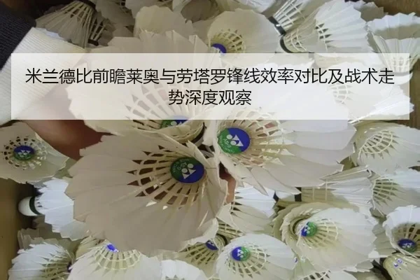 米兰德比前瞻莱奥与劳塔罗锋线效率对比及战术走势深度观察