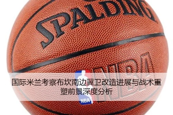 国际米兰考察布坎南边翼卫改造进展与战术重塑前景深度分析