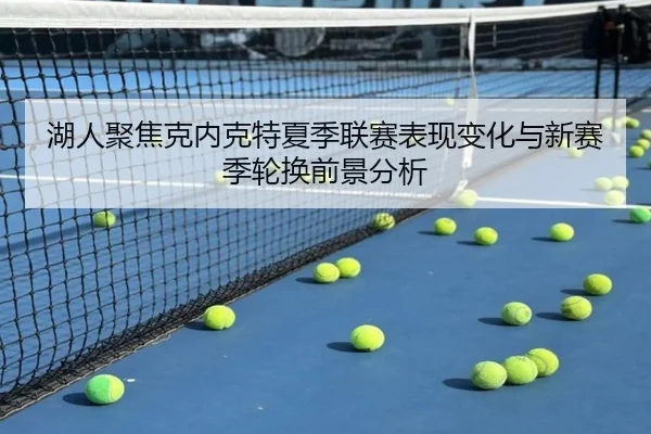 湖人聚焦克内克特夏季联赛表现变化与新赛季轮换前景分析