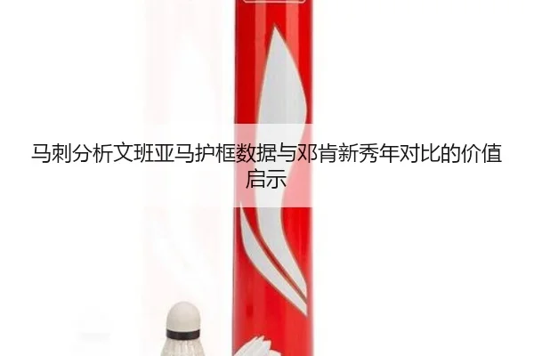 马刺分析文班亚马护框数据与邓肯新秀年对比的价值启示