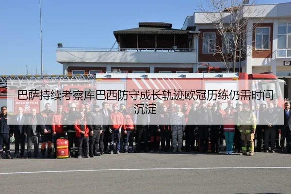 巴萨持续考察库巴西防守成长轨迹欧冠历练仍需时间沉淀