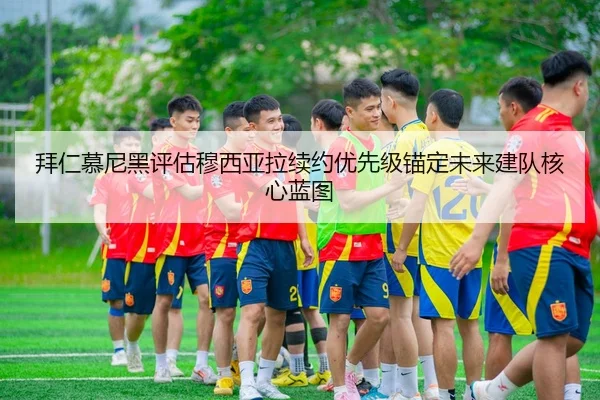 拜仁慕尼黑评估穆西亚拉续约优先级锚定未来建队核心蓝图
