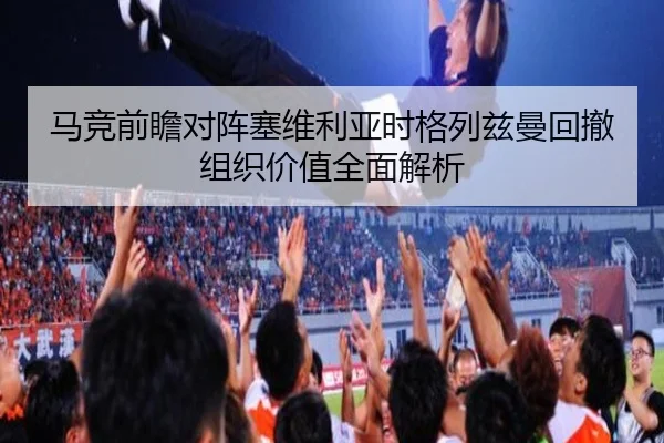 马竞前瞻对阵塞维利亚时格列兹曼回撤组织价值全面解析