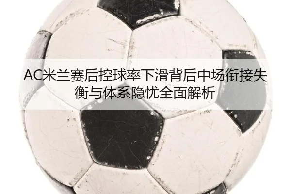 AC米兰赛后控球率下滑背后中场衔接失衡与体系隐忧全面解析