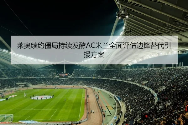 莱奥续约僵局持续发酵AC米兰全面评估边锋替代引援方案